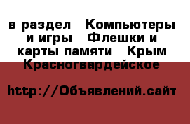  в раздел : Компьютеры и игры » Флешки и карты памяти . Крым,Красногвардейское